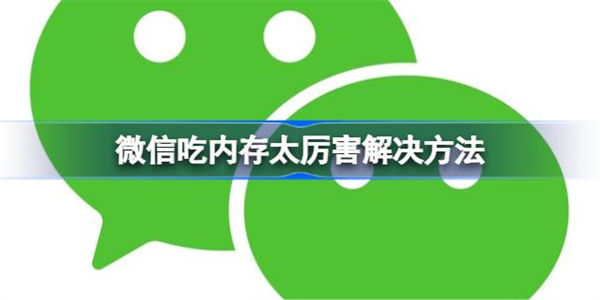 微信吃内存太厉害怎么办 微信吃内存太厉害解决方法