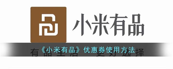 小米有品优惠券使用方法 小米有品优惠券怎么使用