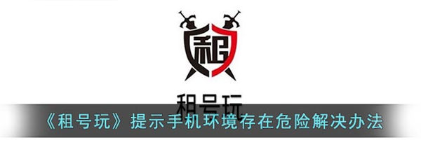 租号玩提示手机环境存在危险怎么办 租号玩提示手机环境存在危险解决方法