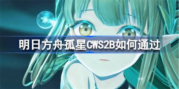 明日方舟孤星CWS2B如何通过