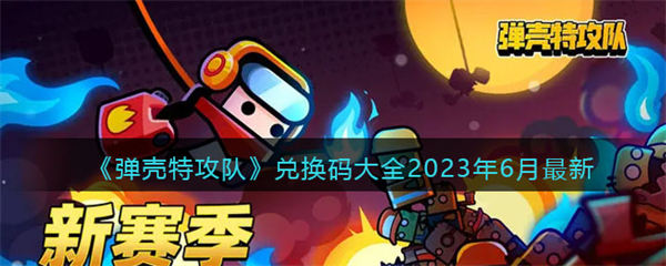 弹壳特攻队兑换码大全2023年6月最新