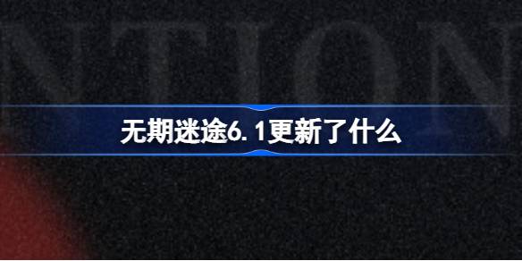 无期迷途6.1更新了什么