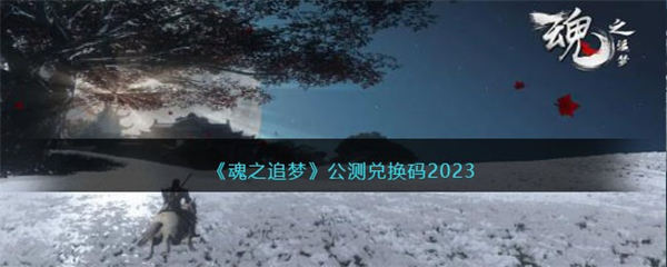 魂之追梦公测兑换码2023 魂之追梦公测兑换码最新