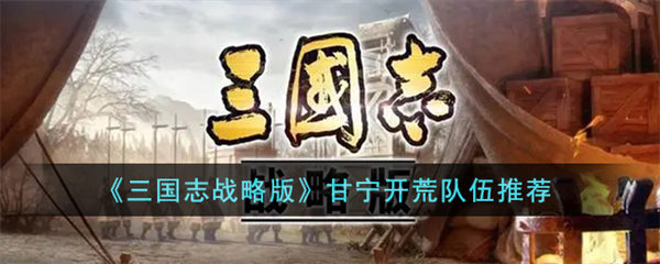 三国志战略版甘宁开荒队伍推荐