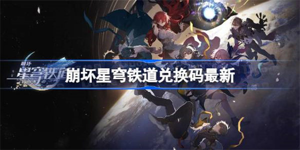 崩坏星穹铁道兑换码最新 崩坏星穹铁道兑换码2023