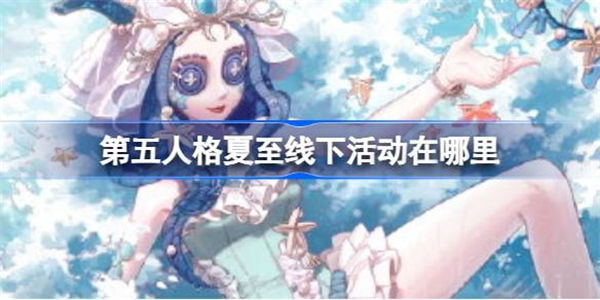 第五人格夏至线下活动在哪里