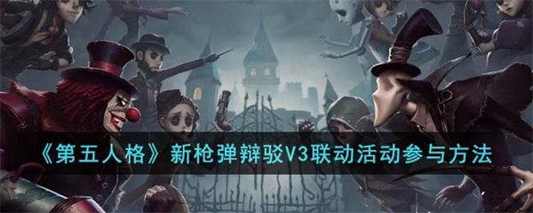 第五人格新枪弹辩驳V3联动活动参与方法 第五人格新枪弹辩驳V3联动活动怎么参与