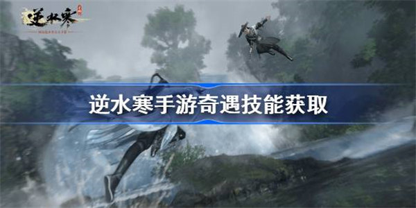 逆水寒手游奇遇技能怎么获得 逆水寒手游36个奇遇技能获取方法