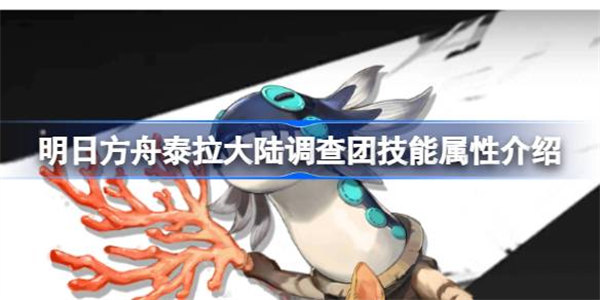 明日方舟泰拉大陆调查团技能属性介绍 明日方舟泰拉大陆调查团技能怎么样