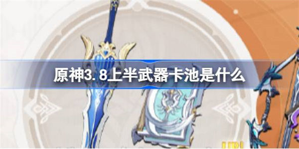 原神3.8上半武器卡池是什么 原神3.8上半神铸赋形祈愿介绍