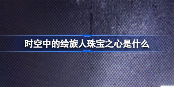 时空中的绘旅人珠宝之心是什么 时空中的绘旅人珠宝之心活动前瞻介绍