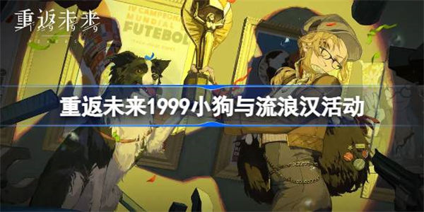 重返未来1999小狗与流浪汉活动 重返未来1999小狗与流浪汉什么时候开