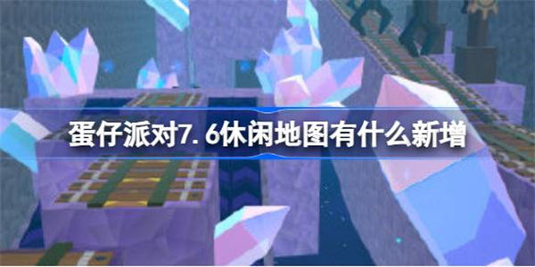 蛋仔派对7.6休闲地图有什么新增 蛋仔派对7月6日新增地图介绍