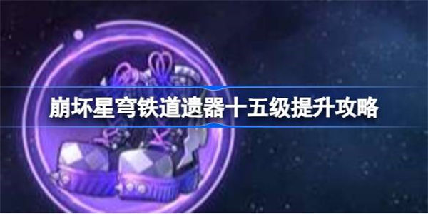 崩坏星穹铁道遗器十五级怎么提升