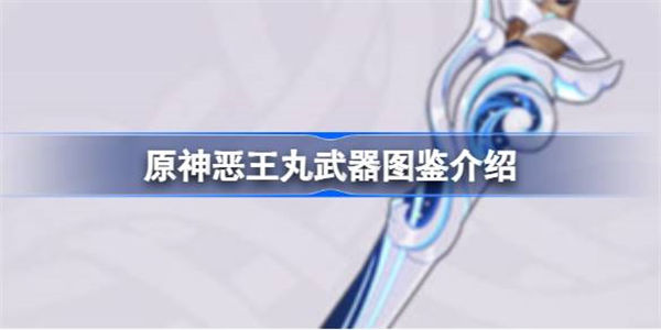 原神恶王丸怎么样 原神恶王丸武器图鉴介绍