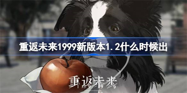 重返未来1999新版本1.2什么时候出 重返未来1.2版本更新时间