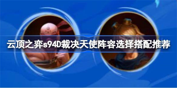 云顶之弈s94D裁决天使阵容怎么搭配 云顶之弈s94D裁决天使阵容选择搭配推荐