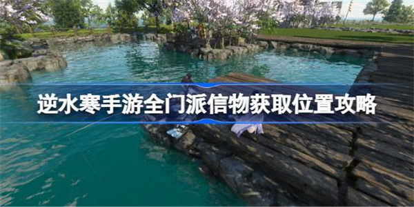 逆水寒手游全门派信物获取位置攻略 逆水寒手游全门派信物怎么获取