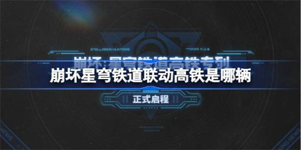 崩坏星穹铁道联动高铁是哪辆 星穹铁道联动高铁班次