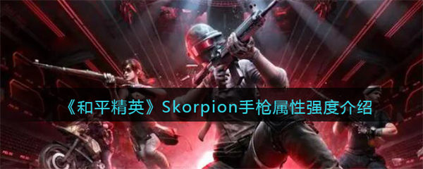 和平精英Skorpion手枪属性强度介绍