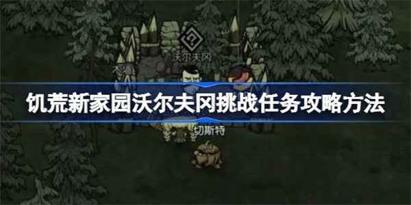 饥荒新家园沃尔夫冈挑战任务攻略方法 饥荒新家园沃尔夫冈挑战任务该怎么打