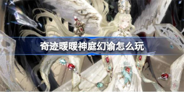 奇迹暖暖神庭幻谕怎么玩 奇迹暖暖神庭幻谕活动玩法介绍