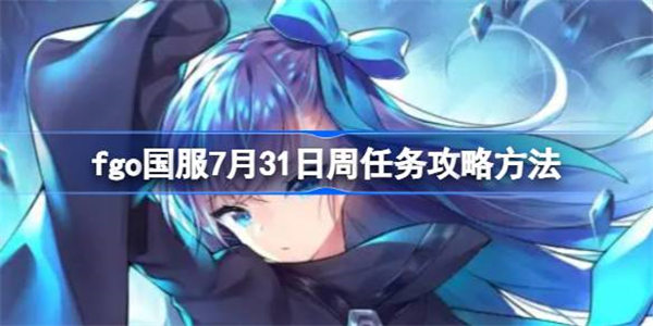 fgo国服7月31日周任务怎么完成