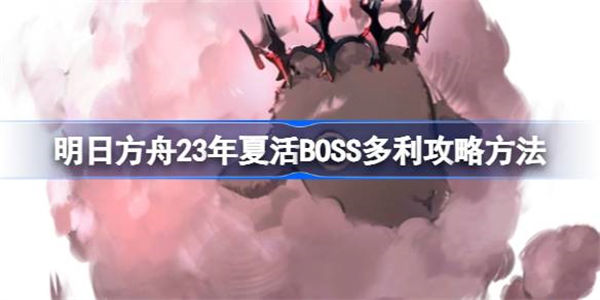 明日方舟23年夏活BOSS多利机制怎么样