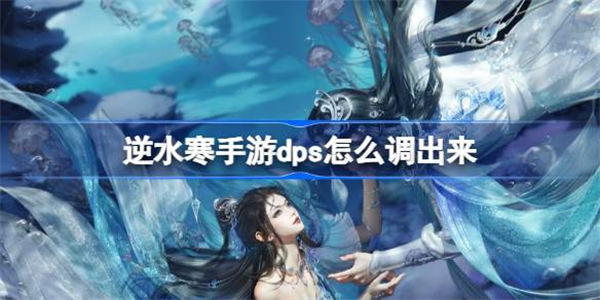 逆水寒手游dps怎么调出来 逆水寒手游dps查看方法