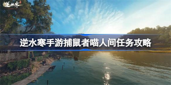 逆水寒手游捕鼠者喵怎么做 逆水寒手游捕鼠者喵人间任务攻略