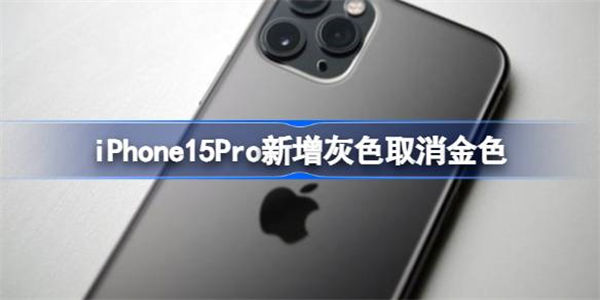 iPhone15Pro新增灰色取消金色 iPhone15Pro新增灰色怎么回事