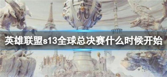 英雄联盟s13全球总决赛什么时候 英雄联盟s13全球总决赛开启时间开启