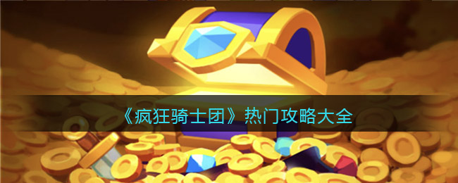 疯狂骑士团攻略大全热门 微信小游戏疯狂骑士团怎么玩
