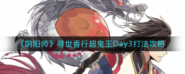 阴阳师寻世香行超鬼王Day3怎么打 阴阳师寻世香行超鬼王Day3打法攻略