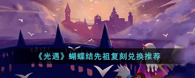 光遇蝴蝶结先祖复刻换什么好 光遇蝴蝶结先祖复刻兑换推荐