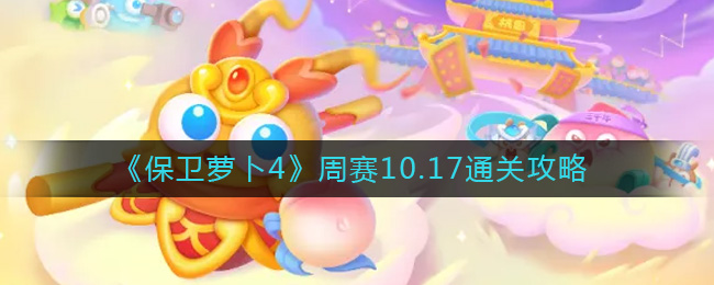 保卫萝卜4周赛10.17怎么过 保卫萝卜4周赛10.17通关攻略