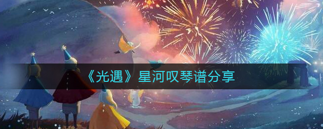 光遇星河叹怎么弹 光遇星河叹琴谱分享