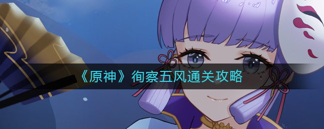 原神徇察五风怎么过 原神徇察五风通关攻略