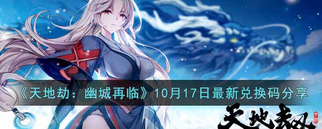 天地劫幽城再临10月17日最新兑换码是什么 天地劫幽城再临10月17日最新兑换码分享