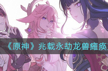 原神兆载永劫龙兽怎么瘫痪 原神兆载永劫龙兽瘫痪攻略