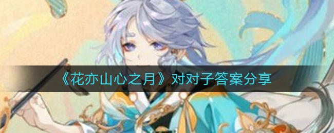 花亦山心之月对对子答案是什么 花亦山心之月对对子答案分享