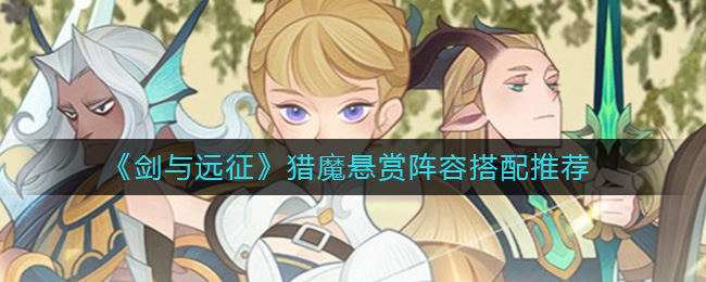 剑与远征猎魔悬赏阵容怎么搭配 剑与远征猎魔悬赏阵容搭配推荐