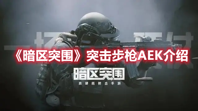 暗区突围突击步枪AEK怎么样 暗区突围突击步枪AEK介绍