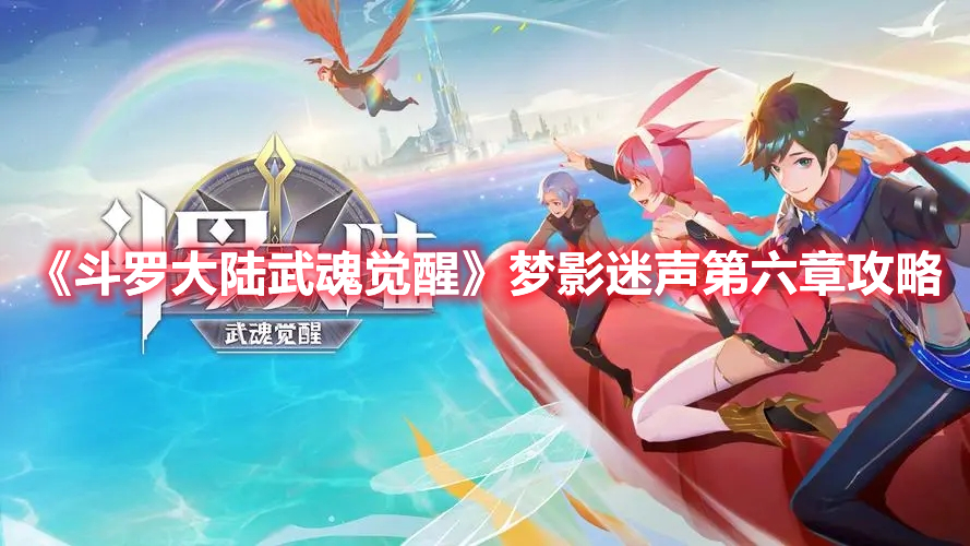 斗罗大陆武魂觉醒梦影迷声第六章怎么过 斗罗大陆武魂觉醒梦影迷声第六章攻略