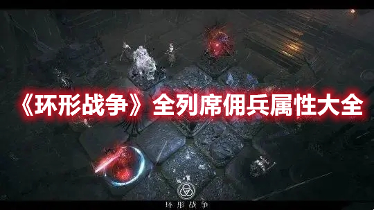 环形战争全列席佣兵属性一览 环形战争全列席佣兵属性大全