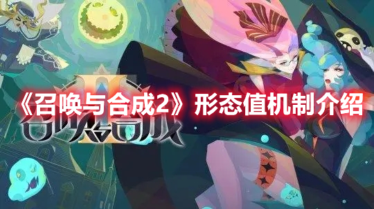 召唤与合成2形态值是什么 召唤与合成2形态值机制介绍