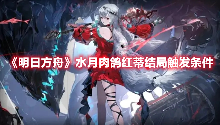明日方舟水月肉鸽隐藏结局怎么触发 明日方舟水月肉鸽红蒂结局触发条件