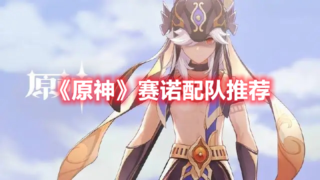 原神赛诺怎么配队 原神赛诺配队推荐