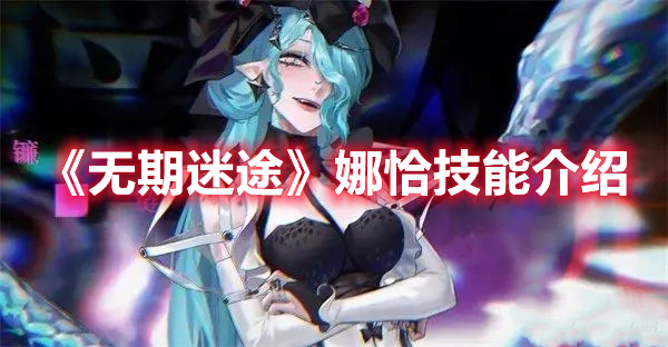 无期迷途娜恰技能是什么 无期迷途娜恰技能介绍