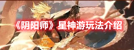 阴阳师星神游怎么玩 阴阳师星神游玩法介绍